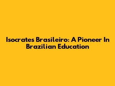 Isocrates Brasileiro: A Pioneer In Brazilian Education