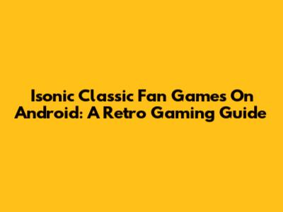 Isonic Classic Fan Games On Android: A Retro Gaming Guide
