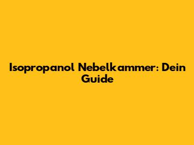 Isopropanol Nebelkammer: Dein Guide