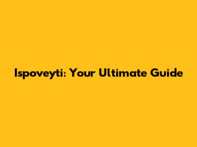 Ispoveyti: Your Ultimate Guide