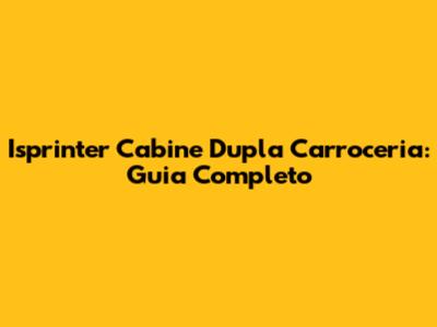 Isprinter Cabine Dupla Carroceria: Guia Completo
