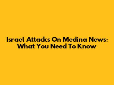 Israel Attacks On Medina News: What You Need To Know