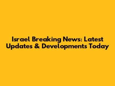Israel Breaking News: Latest Updates & Developments Today