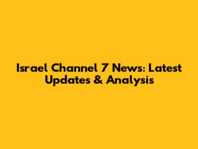 Israel Channel 7 News: Latest Updates & Analysis