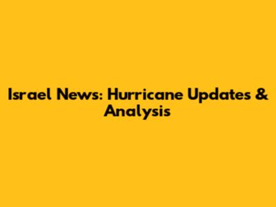 Israel News: Hurricane Updates & Analysis