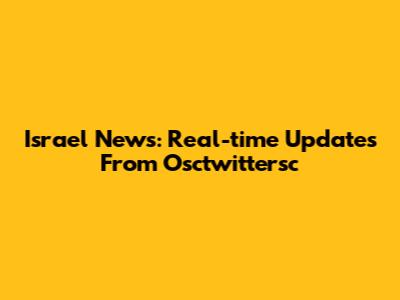 Israel News: Real-time Updates From Osctwittersc