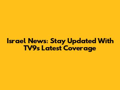 Israel News: Stay Updated With TV9's Latest Coverage