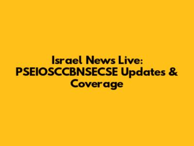 Israel News Live: PSEIOSCCBNSECSE Updates & Coverage