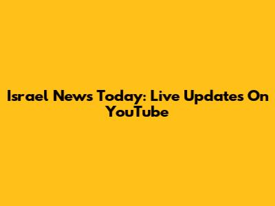 Israel News Today: Live Updates On YouTube