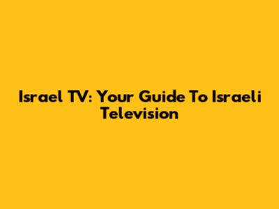 Israel TV: Your Guide To Israeli Television