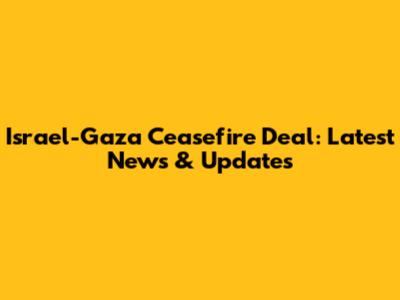 Israel-Gaza Ceasefire Deal: Latest News & Updates