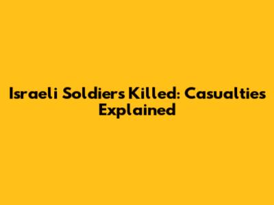 Israeli Soldiers Killed: Casualties Explained