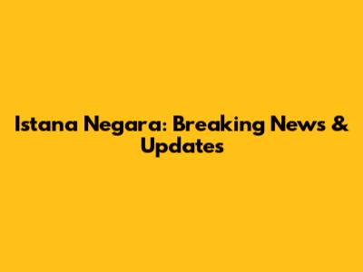 Istana Negara: Breaking News & Updates