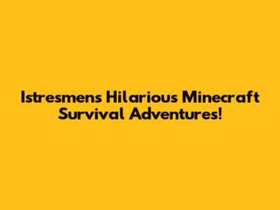 Istresmen's Hilarious Minecraft Survival Adventures!