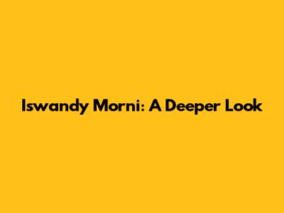 Iswandy Morni: A Deeper Look