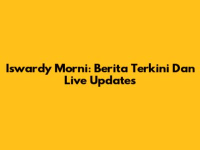 Iswardy Morni: Berita Terkini Dan Live Updates