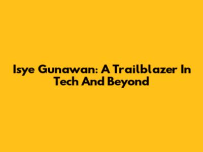 Isye Gunawan: A Trailblazer In Tech And Beyond
