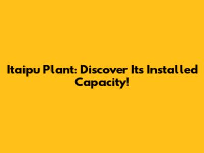 Itaipu Plant: Discover Its Installed Capacity!
