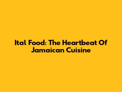 Ital Food: The Heartbeat Of Jamaican Cuisine