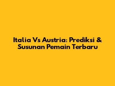 Italia Vs Austria: Prediksi & Susunan Pemain Terbaru