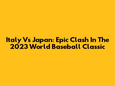 Italy Vs Japan: Epic Clash In The 2023 World Baseball Classic