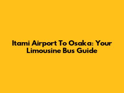 Itami Airport To Osaka: Your Limousine Bus Guide