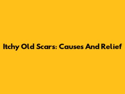 Itchy Old Scars: Causes And Relief
