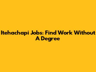 Itehachapi Jobs: Find Work Without A Degree