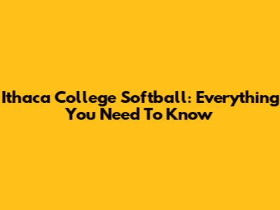 Ithaca College Softball: Everything You Need To Know