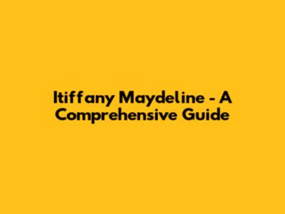 Itiffany Maydeline - A Comprehensive Guide