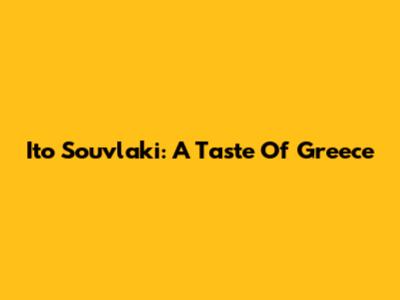 Ito Souvlaki: A Taste Of Greece