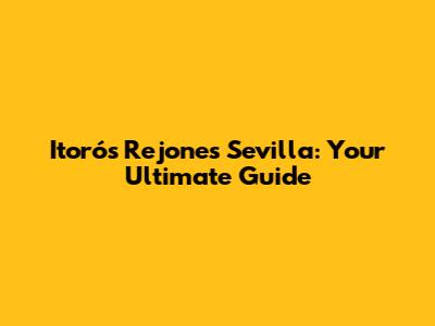 Itorós Rejones Sevilla: Your Ultimate Guide
