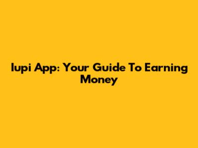 Iupi App: Your Guide To Earning Money