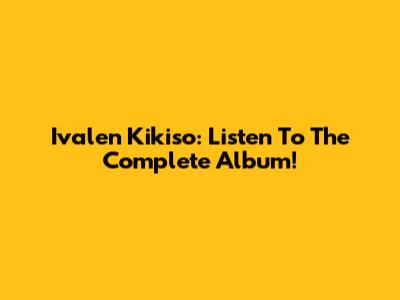 Ivalen Kikiso: Listen To The Complete Album!