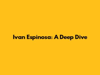 Ivan Espinosa: A Deep Dive