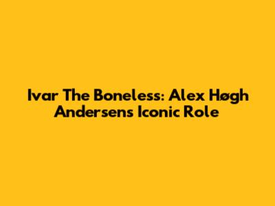 Ivar The Boneless: Alex Høgh Andersen's Iconic Role