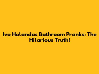 Ivo Holanda's Bathroom Pranks: The Hilarious Truth!