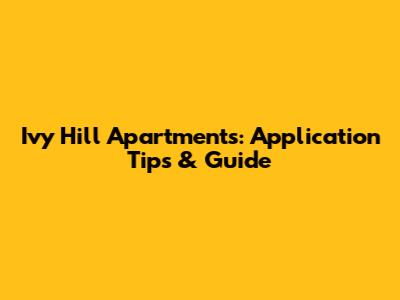 Ivy Hill Apartments: Application Tips & Guide