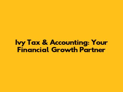 Ivy Tax & Accounting: Your Financial Growth Partner