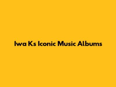 Iwa K's Iconic Music Albums