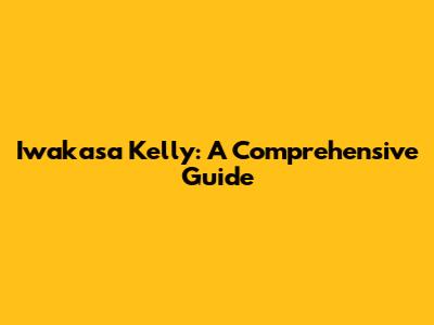 Iwakasa Kelly: A Comprehensive Guide