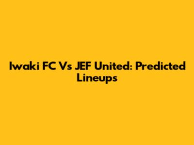 Iwaki FC Vs JEF United: Predicted Lineups