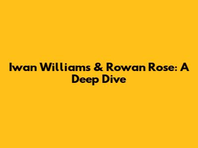 Iwan Williams & Rowan Rose: A Deep Dive