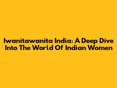Iwanitawanita India: A Deep Dive Into The World Of Indian Women