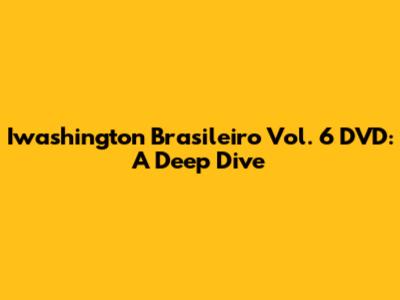 Iwashington Brasileiro Vol. 6 DVD: A Deep Dive