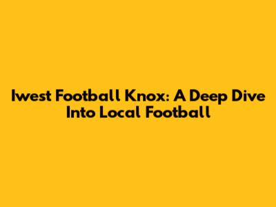 Iwest Football Knox: A Deep Dive Into Local Football