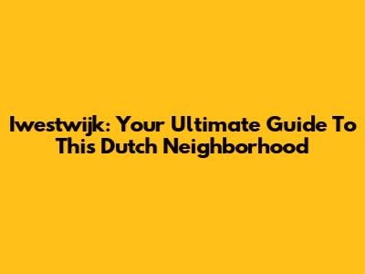 Iwestwijk: Your Ultimate Guide To This Dutch Neighborhood