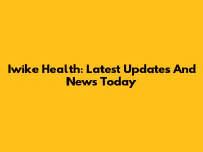 Iwike Health: Latest Updates And News Today