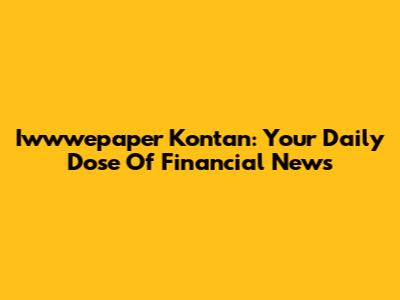 Iwwwepaper Kontan: Your Daily Dose Of Financial News