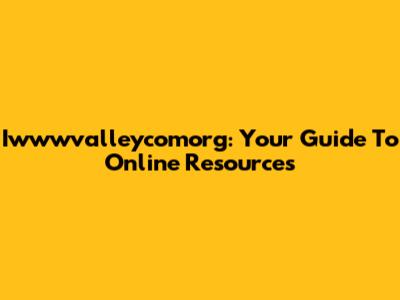 Iwwwvalleycomorg: Your Guide To Online Resources